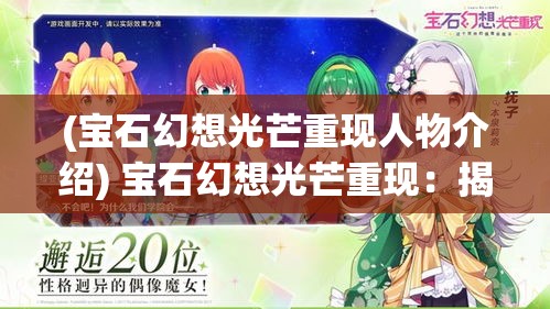 (宝石幻想光芒重现人物介绍) 宝石幻想光芒重现：揭秘蕴藏于每颗璀璨宝石背后的奇异传说